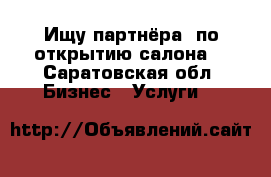 Ищу партнёра  по открытию салона  - Саратовская обл. Бизнес » Услуги   